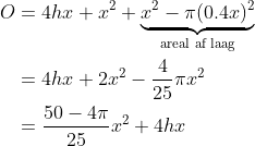 \begin{align*} O &= 4hx + x^2 + \underbrace{x^2 - \pi(0.4x)^2}_\text{areal af laag} \\ &= 4hx + 2x^2 - \frac{4}{25}\pi x^2 \\ &= \frac{50-4\pi}{25}x^2 + 4hx \end{align*}