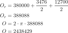 \begin{align*} O_r &= 380000 +\frac{3476}{2}+\frac{12700}{2} \\ O_r &= 388088 \\ O &= 2\cdot \pi\cdot 388088 \\ O &= 2438429 \end{align*}