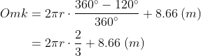 \begin{align*} Omk &= 2\pi r\cdot \frac{360^{\circ}-120^{\circ}}{{360}^{\circ}}+8.66\;(m) \\ &= 2\pi r\cdot \frac{2}{3}+8.66\;(m)\end{align*}
