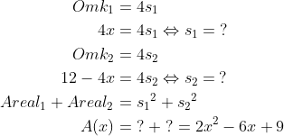 \begin{align*} Omk_{1} &= 4s_{1} \\ 4x &= 4s_{1}\Leftrightarrow s_{1}=\;? \\ Omk_{2} &= 4s_{2} \\ 12-4x &= 4s_{2}\Leftrightarrow s_{2}=\:? \\ Areal_{1}+Areal_{2} &= {s_{1}}^2+{s_{2}}^2 \\ A(x )&= \;?\;+\;?=2x^2-6x+9 \end{align*}