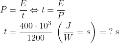 \begin{align*} P &= \frac{E}{t}\Leftrightarrow t=\frac{E}{P} \\ t&=\frac{400\cdot 10^3}{1200}\;\left ( \frac{J}{W}=s \right )=\;?\text{ s} \\ \end{align*}