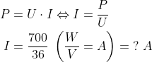 \begin{align*} P &= U\cdot I\Leftrightarrow I=\frac{P}{U} \\ I &= \frac{700}{36}\;\left ( \frac{W}{V}=A \right )=\;?\;A \end{align*}