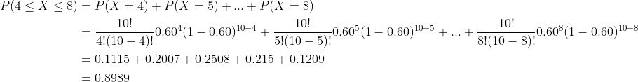 P(4 < X < 8) = P(X = 4) + P(X = 5) + + P(X 8) 10! 10! 0.60% 1-0.60) 10-4 + s101101 0.608(1 - 0.60)10-8 41(10-4兀 5!10-5060°(1 -0.60)10-5+.. + 4!(10 4)! 5!(10 -5)! 8 10 8)! = 0. 1 1 15 + 0.2007 + 0.2508 + 0.215 + 0.</p><p>1209 = 0.8989