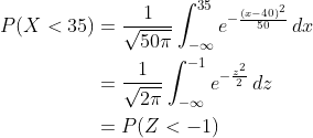 \begin{align*} P(X<35) &= \frac{1}{\sqrt{50\pi}}\int_{-\infty}^{35}e^{-\frac{(x-40)^2}{50}}\,dx \\ &= \frac{1}{\sqrt{2\pi}}\int_{-\infty}^{-1}e^{-\frac{z^2}{2}}\,dz \\ &= P(Z<-1) \\ \end{align*}