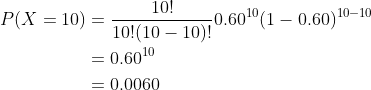 10! P(X = 10) = 101(10-10-0160 10!(10 1O)! 10T00.60) 10-10 = 0.6010 0.0060