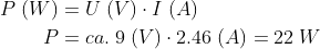 \begin{align*} P\;(W) &= U\;(V)\cdot I\;(A)\\ P &=ca.\;9\;(V)\cdot 2.46\;(A)=22\;W \end{align*}