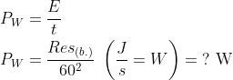 \begin{align*} P_{W} &= \frac{E}{t} \\ P_{W} &= \frac{Res_{(b.)}}{60^2}\;\left ( \frac{J}{s}=W \right )=\;?\text{ W} \end{align*}