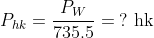 \begin{align*} P_{hk} &= \frac{P_{W}}{735.5}=\;?\text{ hk} \end{align*}