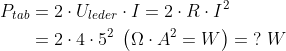 \begin{align*} P_{tab} &= 2\cdot U_{leder}\cdot I=2\cdot R\cdot I^2 \\ &= 2\cdot 4\cdot 5^2\;\left ( \Omega\cdot A^2=W \right )=\;?\;W \end{align*}