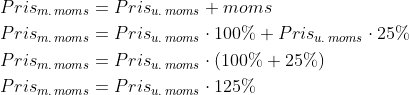 \begin{align*} Pris_{m.\,moms} &= Pris_{u.\,moms}+moms \\ Pris_{m.\,moms} &= Pris_{u.\,moms}\cdot 100\%+Pris_{u.\,moms}\cdot 25\% \\ Pris_{m.\,moms} &= Pris_{u.\,moms}\cdot \left (100\%+25\% \right ) \\ Pris_{m.\,moms} &= Pris_{u.\,moms}\cdot 125\% \end{align*}