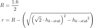 \begin{align*} R &= \frac{1.6}{2} \\ r &= R-\left(\sqrt{\left (\sqrt{2}\cdot h_{k-stub} \right )^2-{h_{k-stub}}^2}\right) \end{align*}