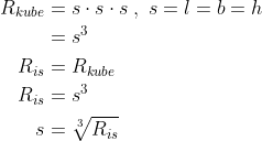 \begin{align*} R_{kube} &= s\cdot s\cdot s\;,\;s=l=b=h \\ &= s^3 \\ R_{is} &= R_{kube} \\ R_{is} &= s^3 \\ s &= \sqrt[3]{R_{is}} \end{align*}