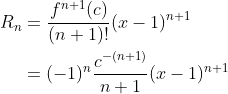 \begin{align*} R_n &= \frac{f^{n+1}(c)}{(n+1)!}(x-1)^{n+1} \\ &= (-1)^n\frac{c^{-(n+1)}}{n+1}(x-1)^{n+1} \end{align*}