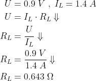 \begin{align*} U &=0.9\;V\;,\;I_{L}=1.4\;A\\ U &=I_{L}\cdot R_{L}\Downarrow\\ R_{L} &= \frac{U}{I_{L}}\Downarrow\\ R_{L} &= \frac{0.9\;V}{1.4\;A}\Downarrow\\ R_{L} &= 0.643\;\Omega \end{align*}