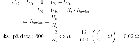 \begin{align*} U_{kl}=U_{R}=0 &= U_0-U_{R_i} \\ U_0&=U_{R_i}=R_i\cdot I_{kortsl.} \\ \Leftrightarrow I_{kortsl.}&=\frac{U_0}{R_i} \\ \text{Eks. p\aa \;data}:600 &=\frac{12}{R_i}\Leftrightarrow R_i=\frac{12}{600} \;\left (\frac{V}{A}=\Omega \right )=0.02\; \Omega \end{align*}