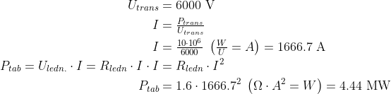 \begin{align*} U_{trans} &= 6000\text{ V} \\ I &= \tfrac{P_{trans}}{U_{trans}} \\ I &= \tfrac{10\cdot 10^6}{6000}\;\left ( \tfrac{W}{U}=A \right )=1666.7\text{ A} \\ P_{tab} = U_{ledn.}\cdot I=R_{ledn}\cdot I\cdot I&=R_{ledn}\cdot I^2 \\ P_{tab} &= 1.6\cdot 1666.7^2 \;\left ( \Omega\cdot A^2=W \right ) =4.44\text{ MW} \end{align*}