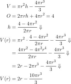 \begin{align*} V&=\pi r^2h-\frac{4\pi r^3}{3}\\ O&=2\pi rh+4\pi r^2=4\\ h&=\frac{4-4\pi r^2}{2\pi r}\Downarrow\\ V(r)&=\pi r^2\cdot \frac{4-4\pi r^2}{2\pi r}-\frac{4\pi r^3}{3}\Downarrow\\ &=\frac{4\pi r^2-4\pi^2 r^4}{2\pi r}-\frac{4\pi r^3}{3}\Downarrow\\ &=2r-2\pi r^3-\frac{4\pi r^3}{3}\Downarrow\\ V(r) &=2r-\frac{10\pi r^3}{3} \end{align}