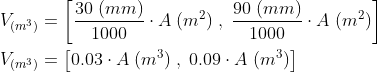 \begin{align*} V_{(m^3)} &=\left [\frac{30\;(mm)}{1000}\cdot A\;(m^2)\;,\; \frac{90\;(mm)}{1000}\cdot A\;(m^2)\right ]\\ V_{(m^3)} &=\left [0.03 \cdot A\;(m^3)\;,\; 0.09 \cdot A\;(m^3)\right ] \end{align*}