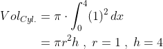 \begin{align*} Vol_{Cyl.} &= \pi\cdot \int_{0}^{4}(1)^2\,dx \\ &= \pi r^2h \;,\;r=1\;,\;h=4 \end{align*}