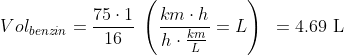 \begin{align*} Vol_{benzin} &= \frac{75\cdot 1}{16}\;\left ( \frac{km\cdot h}{h\cdot \frac{km}{L}}=L \right ) &= 4.69\text{ L} \end{align*}