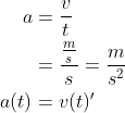 \begin{align*} a &= \frac{v}{t} \\ &= \frac{\frac{m}{s}}{s}=\frac{m}{s^2} \\ a(t) &= v(t)' \end{align*}