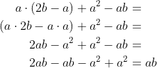 \begin{align*} a\cdot (2b-a)+a^2-ab&=\\ (a\cdot 2b-a\cdot a)+a^2-ab&=\\ 2ab-a^2+a^2-ab&=\\ 2ab-ab-a^2+a^2&=ab \end{align}