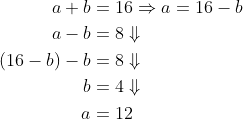 \begin{align*} a+b &= 16\Rightarrow a=16-b \\ a-b &= 8\Downarrow \\ (16-b)-b &= 8\Downarrow \\ b &= 4\Downarrow \\ a &= 12 \end{align*}