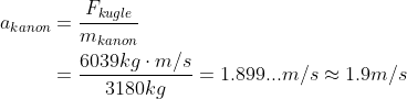 \begin{align*} a_{kanon}&=\frac{F_{kugle}}{m_{kanon}}\\ &= \frac{6039kg\cdot m/s}{3180 kg}=1.899... m/s \approx 1.9 m/s \end{align*}