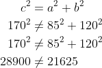 \begin{align*} c^2 &= a^2+b^2 \\ 170^2 &\neq85^2+120^2 \\ 170^2 &\neq85^2+120^2 \\ 28900 &\neq21625 \end{align*}