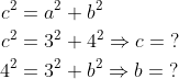 \begin{align*} c^2 &= a^2+b^2 \\ c^2 &=3^2+4^2\Rightarrow c=\;? \\ 4^2 &=3^2+b^2\Rightarrow b=\;? \\ \end{align*}