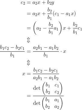 \begin{align*} c_2 &= a_2x + b_2y \\ &= a_2x + \frac{b_2}{b_1}(c_1-a_1x) \\ &= \bigg(a_2-\frac{b_2}{b_1}a_1\bigg)x + \frac{b_2}{b_1}c_1 \\ &\Updownarrow\\ \frac{b_1c_2 - b_2c_1}{b_1} &= \frac{a_2b_1 - a_1b_2}{b_1}\cdot x \\ &\Updownarrow\\ x &= \frac{b_1c_2 - b_2c_1}{a_2b_1 - a_1b_2} \\ &= \frac{\det\begin{pmatrix}b_1 & c_1\\ b_2 & c_2 \end{pmatrix}}{\det\begin{pmatrix}b_1 & a_1\\ b_2 & a_2 \end{pmatrix}} \end{align*}