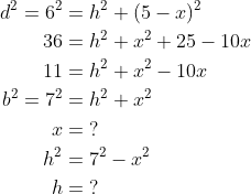 \begin{align*} d^2=6^2 &= h^2+(5-x)^2 \\ 36 &= h^2+x^2+25-10x \\ 11 &= h^2+x^2-10x \\ b^2=7^2 &= h^2+x^2 \\ x &= \;?\\ h^2 &= 7^2-x^2 \\h &= \;?\end{align*}