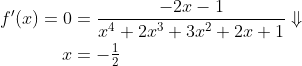 \begin{align*} f'(x) = 0 &= \frac{-2x-1}{x^4+2x^3+3x^2+2x+1}\Downarrow \\ x &= -\tfrac{1}{2} \end{align*}