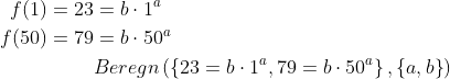 \begin{align*} f(1)=23 &= b\cdot 1^{a} \\ f(50)=79 &= b\cdot 50^{a} \\ &Beregn \left( \left\{ 23 = b \cdot 1^{a}, 79 = b \cdot 50^{a} \right\} , \left\{ a, b \right\} \right) \end{align*}