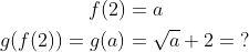 \begin{align*} f(2) &= a \\ g(f(2))=g(a) &= \sqrt{a}+2=\;? \end{align*}