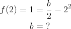 \begin{align*} f(2)=1 &= \frac{b}{2}-2^2 \\ b &=\;? \end{align*}