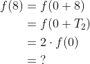 \begin{align*} f(8) &= f(0+8) \\&=f(0+T_2)\\&=2\cdot f(0)\\&=\;? \end{align*}