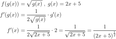 \begin{align*} f(g(x)) &= \sqrt{g(x)}\;,\;g(x)=2x+5 \\ f'(g(x)) &= \frac{1}{2\sqrt{g(x)}}\cdot g'(x) \\ f'(x) &= \frac{1}{2\sqrt{2x+5}}\cdot 2= \frac{1}{\sqrt{2x+5}}= \frac{1}{\left (2x+5 \right )^{\frac{1}{2}}} \\ \\ \end{align*}