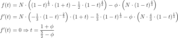 \begin{align*} f(t) &= N\cdot \left ( (1-t)^{\frac{1}{3}}\cdot (1+t)-\tfrac{1}{2}\cdot (1-t)^{\frac{4}{3}} \right ) -\phi \cdot \left ( N\cdot (1-t)^{\frac{4}{3}} \right ) \\ f'(t) &= N\cdot \left ( -\tfrac{1}{3}\cdot (1-t)^{-\frac{2}{3}} \right )\cdot (1+t) -\tfrac{5}{3}\cdot (1-t)^{\frac{1}{3}}-\phi\cdot \left ( N\cdot \tfrac{4}{3}\cdot (1-t)^{\frac{1}{3}} \right ) \\ f'(t) &= 0\Rightarrow t=\frac{1+\phi}{\frac{5}{2}-\phi} \end{align*}
