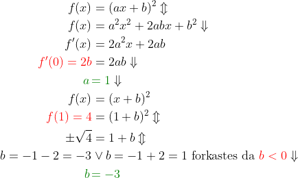 \begin{align*} f(x) &= (ax+b)^2\Updownarrow \\ f(x) &= a^2x^2+2abx+b^2\Downarrow \\ f'(x) &= 2a^2x+2ab \\ {\color{Red} f'(0)=2b} &= 2ab\Downarrow \\ {\color{DarkGreen} a\,} &{\color{DarkGreen} =1}\Downarrow \\ f(x) &= (x+b)^2 \\ {\color{Red} f(1)=4} &= (1+b)^2\Updownarrow \\ \pm\sqrt{4} &= 1+b\Updownarrow \\ b=-1-2=-3&\vee b=-1+2=1\text{ forkastes da }{\color{Red} b<0}\Downarrow \\ {\color{DarkGreen} b\,} &{\color{DarkGreen} =-3} \end{align*}
