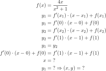\begin{align*} f(x) &= \frac{4x}{x^2+1} \\ y_1 &= f'(x_1)\cdot (x-x_1)+f(x_1) \\ y_1 &= f'(0)\cdot (x-0)+f(0) \\ y_2 &= f'(x_2)\cdot (x-x_2)+f(x_2) \\ y_2 &= f'(1)\cdot (x-1)+f(1) \\ y_1 &= y_2 \\ f'(0)\cdot (x-0)+f(0) &= f'(1)\cdot (x-1)+f(1) \\ x &= \;? \\ y_1 &= \;?\Rightarrow (x,y)=\;? \end{align*}