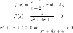 \begin{align*} f(x) &= \frac{x+1}{x+2}\,,\;x\neq-2\Downarrow \\ f'(x) &= \frac{1}{x^2+4x+4} = 0 \\ x^2+4x+4 &\geq 0\Rightarrow \frac{1}{x^2+4x+4} > 0 \end{align*}