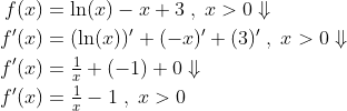 \begin{align*} f(x) &= \ln(x)-x+3\;,\;x>0\Downarrow \\ f'(x) &= (\ln(x))'+(-x)'+(3)'\;,\;x>0\Downarrow \\ f'(x) &=\tfrac{1}{x}+(-1)+0\Downarrow \\ f'(x) &=\tfrac{1}{x}-1\;,\;x>0 \end{align*}