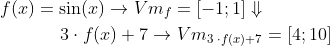 \begin{align*} f(x) &= \sin(x)\rightarrow Vm_f=\left [ -1;1 \right ]\Downarrow \\ &\;\;\;\;\;3\cdot f(x)+7\rightarrow Vm_{3\;\cdot f(x)+7}=\left [ 4;10 \right ] \end{align*}
