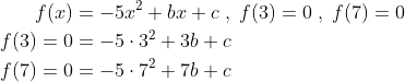 \begin{align*} f(x) &= -5x^2+bx+c\;,\;f(3)=0\;,\;f(7)=0 \\ f(3)=0 &= -5\cdot 3^2+3b+c \\ f(7)=0 &= -5\cdot 7^2+7b+c \end{align*}