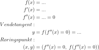 \begin{align*} f(x) &= ... \\ f'(x) &= ... \\ f''(x) &= ... =0 \\ Vendetangent: \\ y &= f(f''(x)=0)=... \\ R\o ringspunkt: \\ (x,y) &= \left(f''(x)=0,\;f(f''(x)=0)\right) \end{align*}