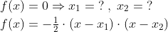 \begin{align*} f(x) &= 0\Rightarrow x_1=\;?\;,\;x_2=\;? \\ f(x) &= -\tfrac{1}{2}\cdot \left ( x-x_1 \right )\cdot \left ( x-x_2 \right ) \end{align*}