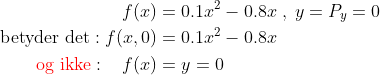 \begin{align*} f(x) &= 0.1x^2-0.8x\;,\;y=P_y=0 \\ \text{betyder det}: f(x,0) &= 0.1x^2-0.8x \\ \text{{\color{Red} og ikke}}: \: \: \: \: f(x) &= y=0 \end{align*}