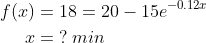 \begin{align*} f(x) &= 18= 20-15e^{-0.12x} \\x&=\;?\:min \end{align*}