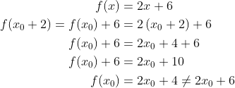 \begin{align*} f(x) &= 2x+6 \\ f(x_0+2)=f(x_0)+6 &= 2\left ( x_0+2 \right )+6 \\ f(x_0)+6 &= 2x_0+4+6 \\ f(x_0)+6 &= 2x_0+10 \\ f(x_0) &= 2x_0+4\neq2x_0+6 \end{align*}